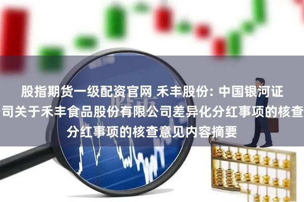 股指期货一级配资官网 禾丰股份: 中国银河证券股份有限公司关于禾丰食品股份有限公司差异化分红事项的核查意见内容摘要