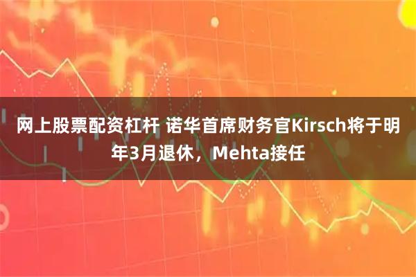 网上股票配资杠杆 诺华首席财务官Kirsch将于明年3月退休，Mehta接任