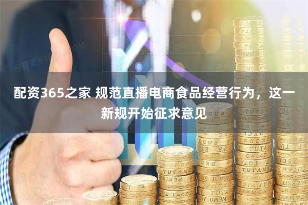 配资365之家 规范直播电商食品经营行为，这一新规开始征求意见
